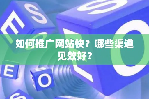 如何推广网站快？哪些渠道见效好？