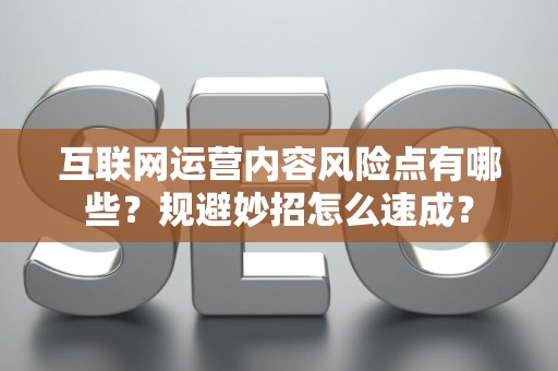 互联网运营内容风险点有哪些？规避妙招怎么速成？