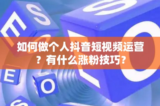 如何做个人抖音短视频运营？有什么涨粉技巧？