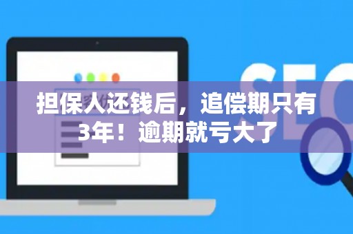 担保人还钱后，追偿期只有3年！逾期就亏大了
