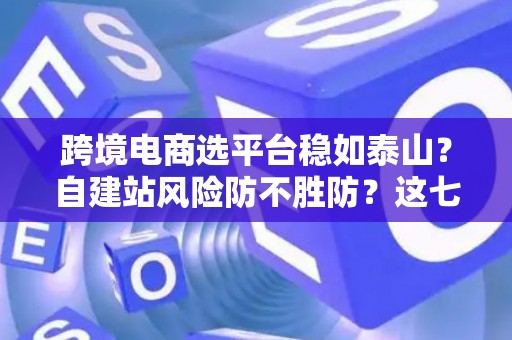跨境电商选平台稳如泰山?自建站风险防不胜防?这七招破解困局! 跨境电商选平台稳如泰山?自建站风险防不胜防?这七招破解困局!