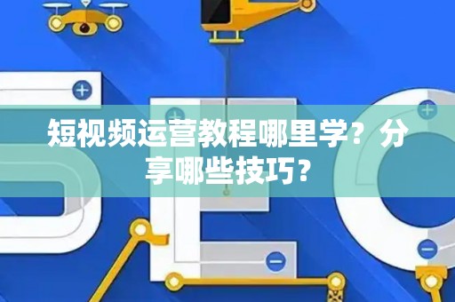 短视频运营教程哪里学？分享哪些技巧？