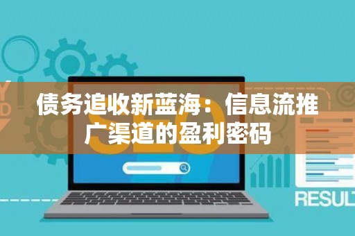 债务追收新蓝海：信息流推广渠道的盈利密码