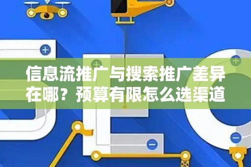 信息流推广与搜索推广差异在哪？预算有限怎么选渠道？
