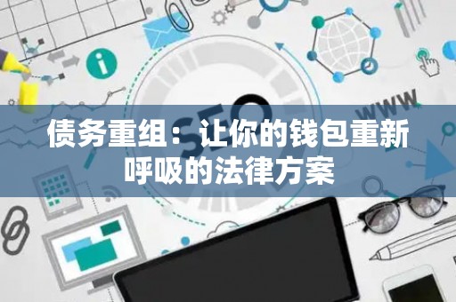 债务重组:让你的钱包重新呼吸的法律方案 债务重组:让你的钱包重新呼吸的法律方案