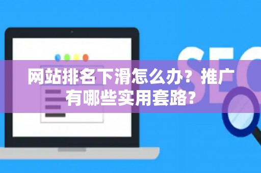网站排名下滑怎么办？推广有哪些实用套路？