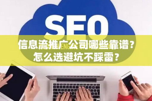 信息流推广公司哪些靠谱？怎么选避坑不踩雷？