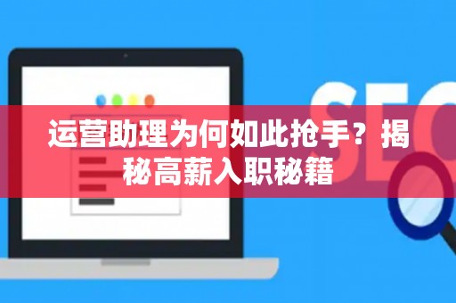 运营助理为何如此抢手？揭秘高薪入职秘籍