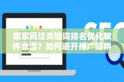 哪家网络关键词排名优化软件靠谱？如何避开推广陷阱妙招？