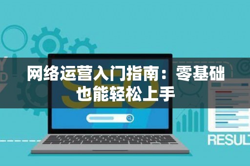 网络运营入门指南：零基础也能轻松上手