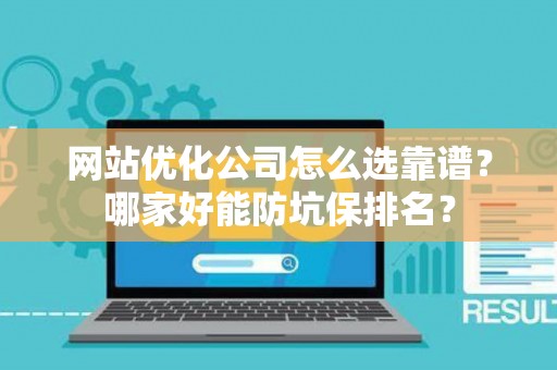 网站优化公司怎么选靠谱？哪家好能防坑保排名？