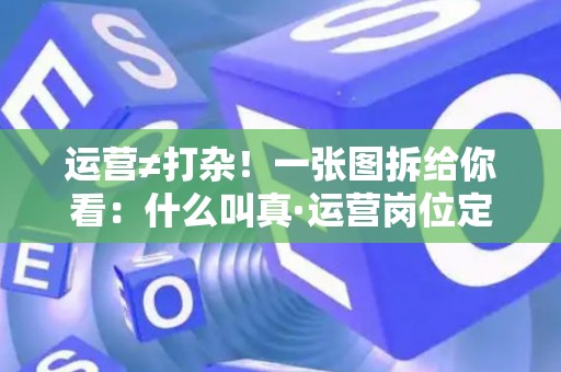 运营≠打杂！一张图拆给你看：什么叫真·运营岗位定义