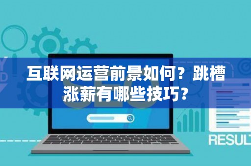 互联网运营前景如何？跳槽涨薪有哪些技巧？