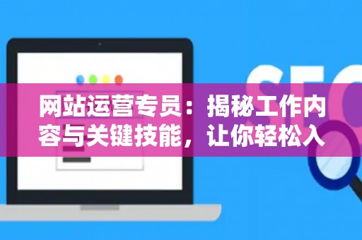 网站运营专员：揭秘工作内容与关键技能，让你轻松入门