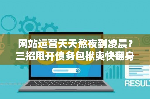 网站运营天天熬夜到凌晨？三招甩开债务包袱爽快翻身