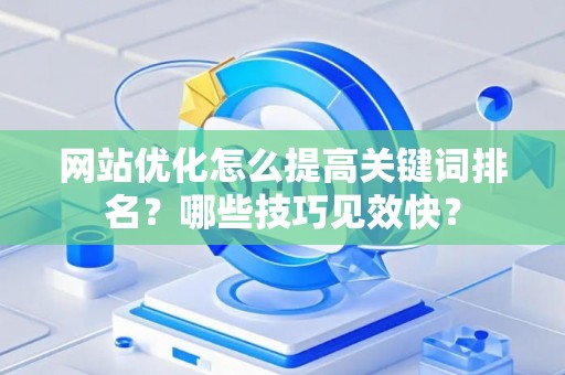 网站优化怎么提高关键词排名？哪些技巧见效快？