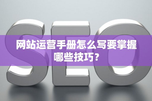 网站运营手册怎么写要掌握哪些技巧? 网站运营手册怎么写要掌握哪些技巧?