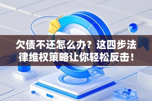 欠债不还怎么办?这四步法律维权策略让你轻松反击! 欠债不还怎么办?这四步法律维权策略让你轻松反击!