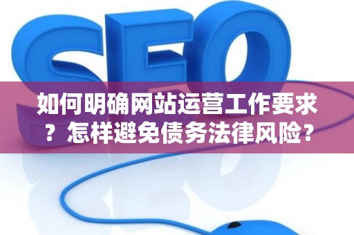 如何明确网站运营工作要求？怎样避免债务法律风险？