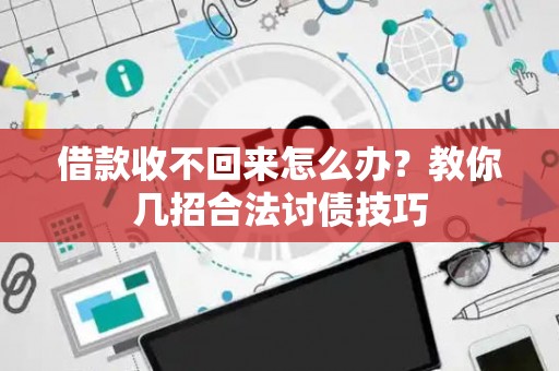 借款收不回来怎么办？教你几招合法讨债技巧