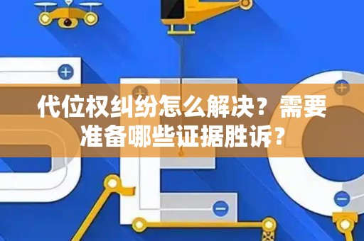 代位权纠纷怎么解决？需要准备哪些证据胜诉？