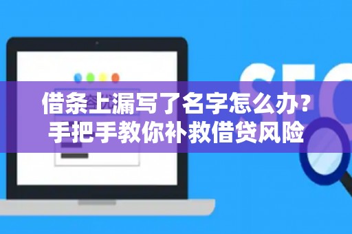 借条上漏写了名字怎么办？手把手教你补救借贷风险