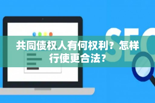 共同债权人有何权利？怎样行使更合法？