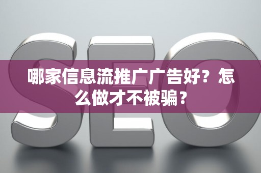 哪家信息流推广广告好？怎么做才不被骗？